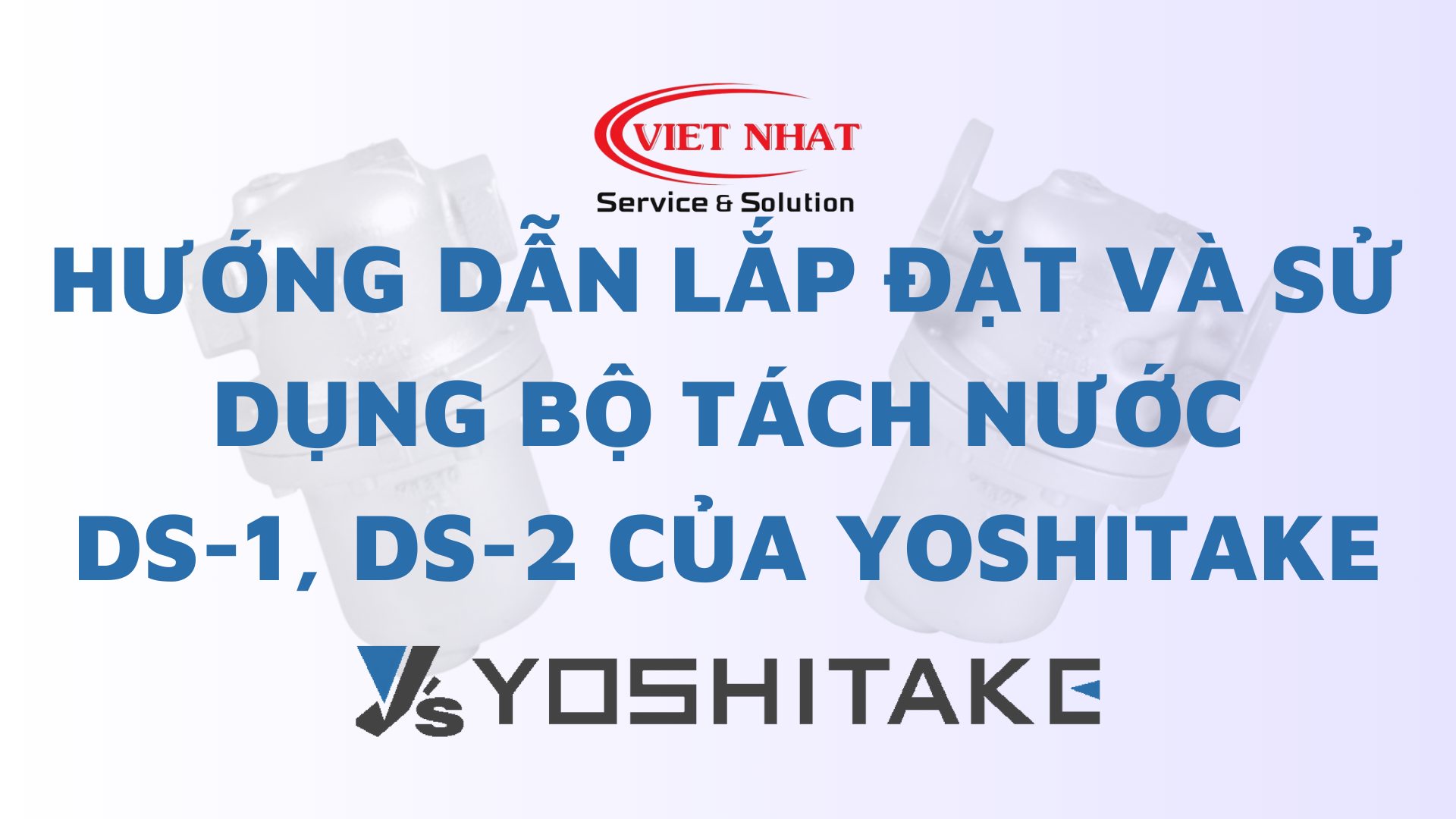 Hướng dẫn lắp đặt và sử dụng bộ tách nước DS-1, DS-2 của Yoshitake