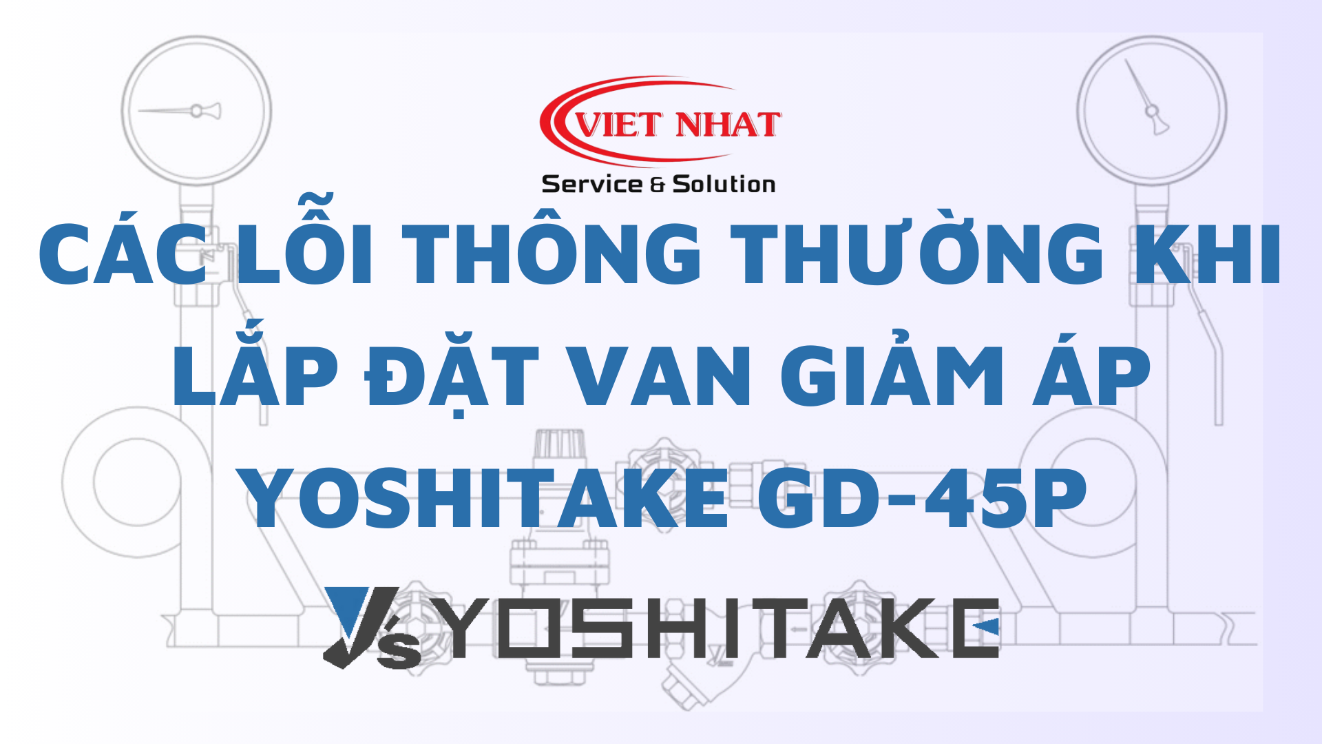 Cách Khắc Phục Các Lỗi Thông Thường khi Lắp Đặt Van Giảm Áp Yoshitake GD-45P